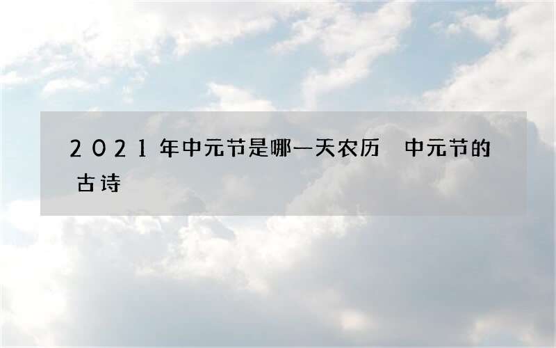 2021年中元节是哪一天农历 中元节的古诗